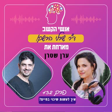 איך לעשות שינוי בחיים? אנשי הקשב 132 עם ערן שטרן
