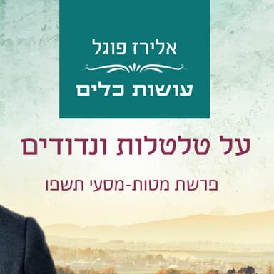אלירז פוגל - על טלטלות ונדודים פרשת מטות-מסעי תשפ"ו