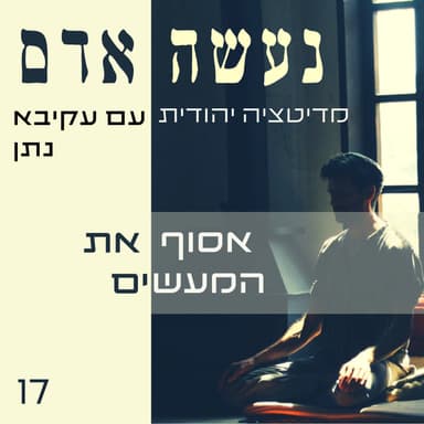 פרק 17 - אסוף את המעשים - נעשה אדם