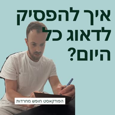 פרק 63: איך להפסיק לדאוג כל היום?
