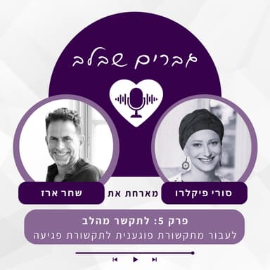 פרק 5: לתקשר מהלב- איך לעבור מתקשורת פוגענית לתקשורת פגיעה- שחר ארז