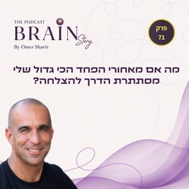 פרק 71 : מה אם מאחורי הפחד הכי גדול שלי מסתתרת הדרך להצלחה?