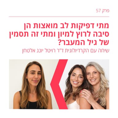 פרק 57: מתי דפיקות לב מואצות הן סיבה לרוץ למיון ומתי זה ״תסמין״ של גיל המעבר? - כל מה שאת צריכה לדעת על הלב הנשי וכנראה שלא סיפרו לך עד כה…