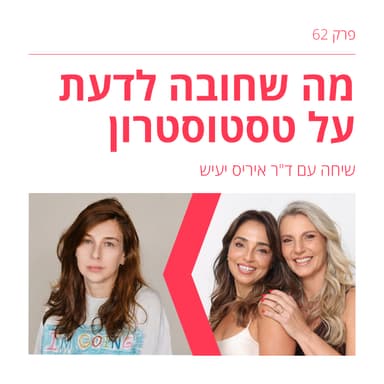 פרק 62: טסטוסטרון הסקס פקטור או מצמיח זקן? עושות סדר בין מיתוסים ועובדות עם ד"ר איריס יעיש