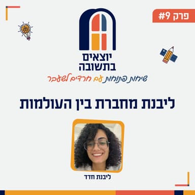 פרק 9 | ליבנת מחברת בין העולמות