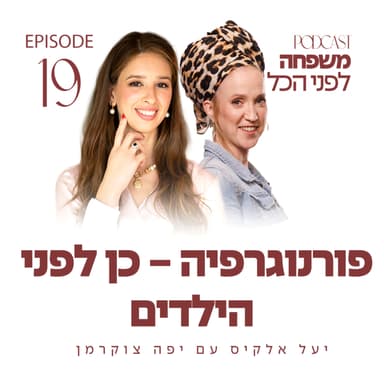 משפחה לפני הכל עם יעל אלקיס ועם יפה צוקרמן | פורנוגרפיה - כן לפני הילדים | פרק 19