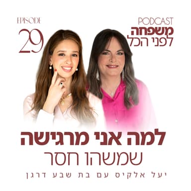 פרק 29 - למה אני מרגישה שמשהו חסר? משפחה לפני הכל עם יעל אלקיס ועם בת-שבע דרגן