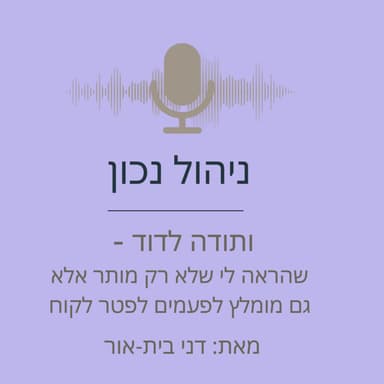 ותודה לדוד שלימד אותי שזה בסדר ואפילו נכון לפטר לקוח