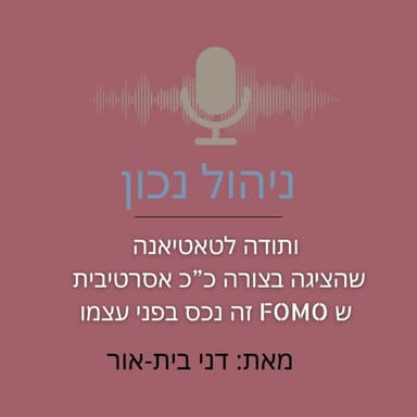 ותודה לטאטיאנה שהציגה בצורה כ”כ אסרטיבית ש FOMO זה נכס בפני עצמו