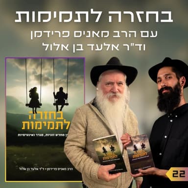 פרק 22 | בחזרה לתמימות | הרב מאניס פרידמן וד"ר אלעד בן אלול