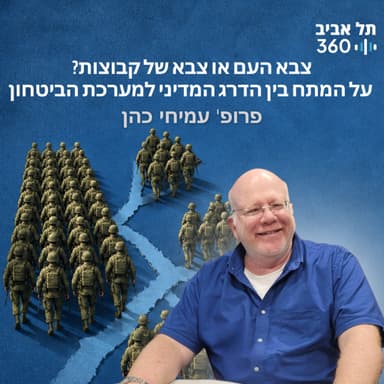 פרופ' עמיחי כהן: צבא העם או צבא של קבוצות? על המתח בין הדרג המדיני למערכת הביטחון