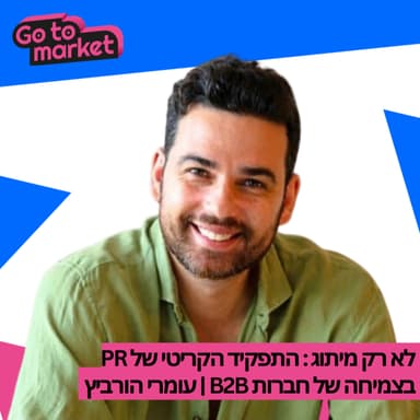 לא רק מיתוג: התפקיד הקריטי של PR בצמיחה של חברות B2B | עומרי הרוביץ - Go To Market Podcast 4