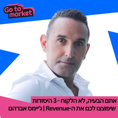 אתם הבעיה, לא הלקוח - 3 היסודות שיפוצצו לכם את ה-Revenue | ג’יימס אברהם