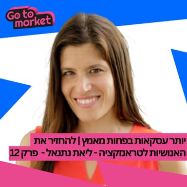 יותר עסקאות בפחות מאמץ | להחזיר את האנושיות לטראנזקציה - ליאת נתנאל - פרק 12