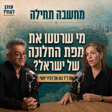 מחשבה תחילה | מי שרטטו את מפת החלוקה של ישראל? ד"ר בת אל רביד יוסף