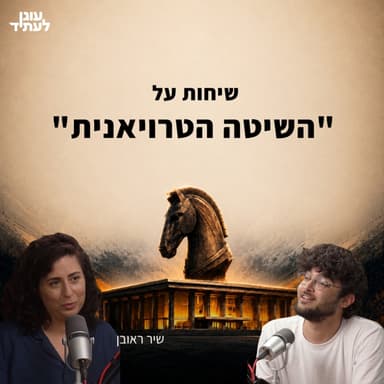 שיחות על ״השיטה הטרויאנית״ | פרק 2 | אריאל דוד ושיר ראובן