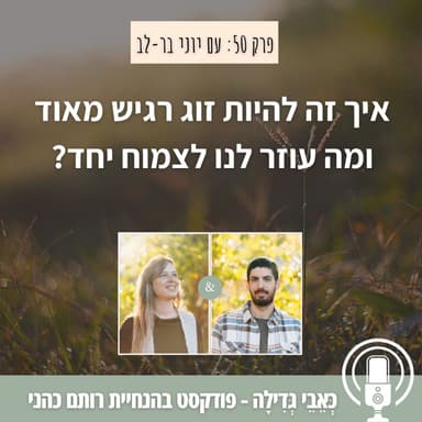 2: איך זה להיות זוג רגיש מאד ומה עוזר לנו לצמוח יחד? עם יוני בר-לב