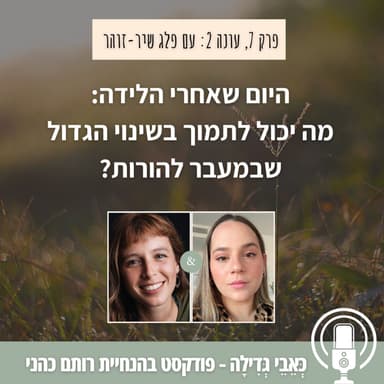 עונה 2, פרק 7: היום שאחרי הלידה - מה יכול לתמוך בשינוי הגדול שבמעבר להורות? עם פלג שיר זוהר