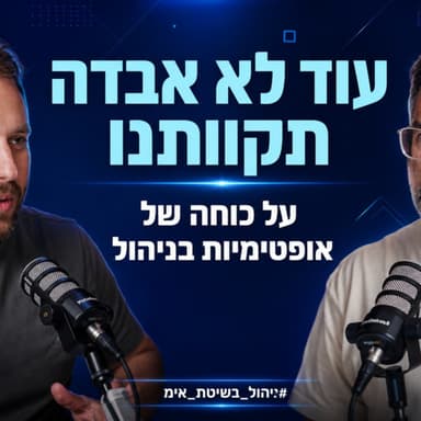 פרק 108: עוד לא אבדה תקוותנו: על כוחה של אופטימיות בניהול