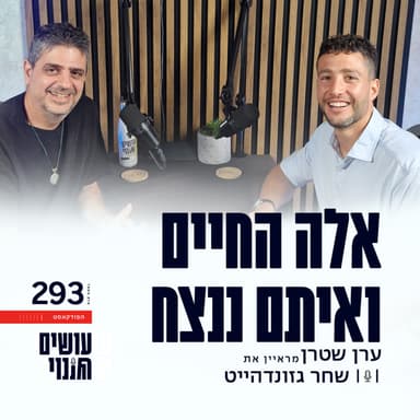 פרק 293 - אלה החיים ואיתם ננצח עם שחר גזונדהייט