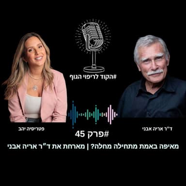 פרק 45 - מאיפה באמת מתחילה מחלה? | מארחת את ד״ר אריה אבני