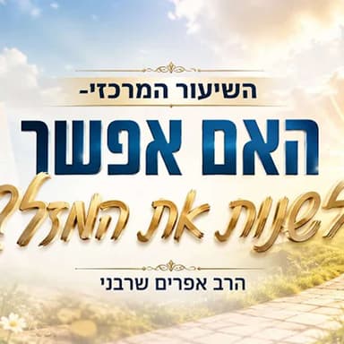 השיעור המרכזי-האם אפשר לשנות את המזל?- הרב אפרים שרבני
