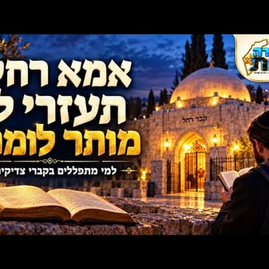 "אמא רחל, תעזרי לי": האם מותר לומר זאת? ההבדל שחייבים להכיר לפני שמתפללים בקברי צדיקים! | הלכה למעשה