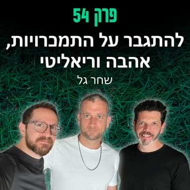 פרק 54: להתגבר על התמכרויות, אהבה וריאליטי - שחר גל