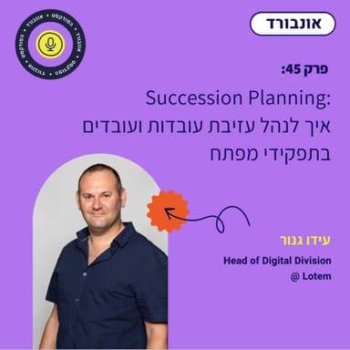 פרק 45 | Succession Planning איך לנהל עזיבת עובדות ועובדים בתפקידי מפתח, עם עידו גנור