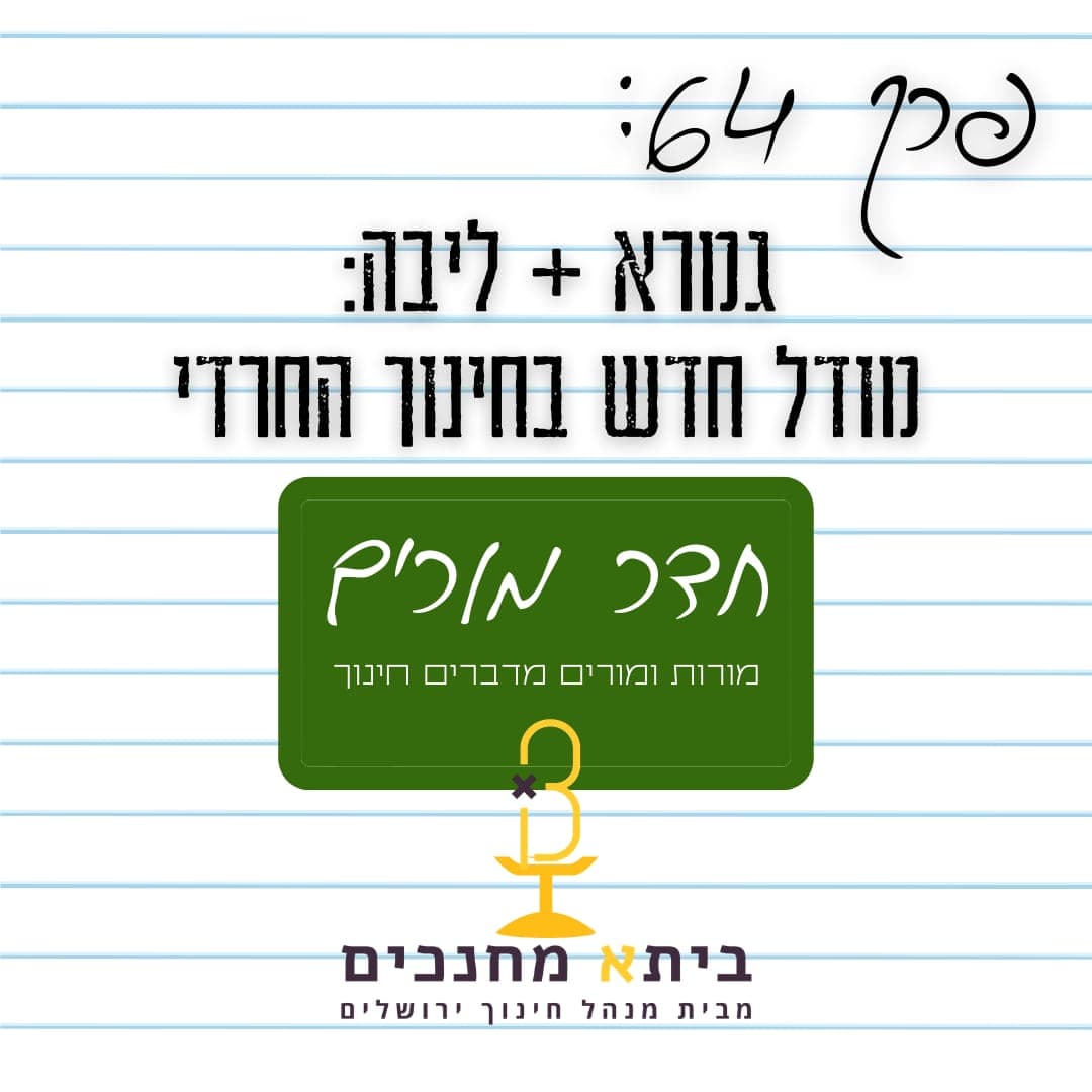 פרק 64 - גמרא + ליבה: מודל חדש בחינוך החרדי