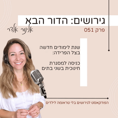 פרק 51: שנת לימודים חדשה בצל הפרידה: כניסה למסגרת חינוכית בשני בתים