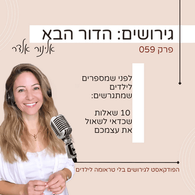 פרק 59: לפני שמספרים לילדים שמתגרשים: 10 שאלות שכדאי לשאול את עצמכם