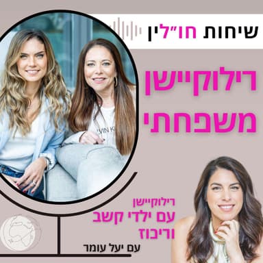 שיחות חו״לין - רילוקיישן עם ילדים ומתבגרים עם קשב וריכוז, לירון פוגל שמעוני ועדי ברגמן מארחות את יעל עומר