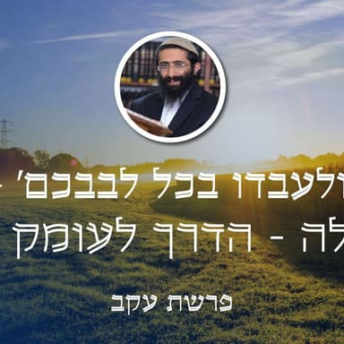 פרשת עקב • 'ולעבדו בכל לבבכם' - תפילה - הדרך לעומק הלב