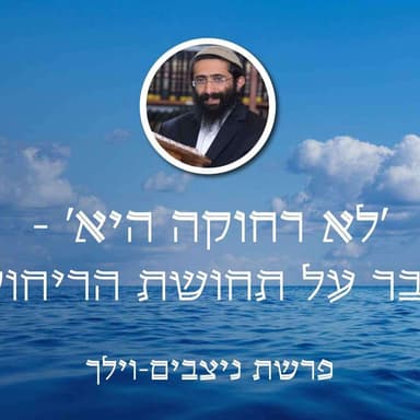 פרשת ניצבים-וילך • 'לא רחוקה היא' - להתגבר על תחושת הריחוק מה'