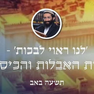 תשעה באב • 'לנו ראוי לבכות' - עבודת האבלות והכיסופים