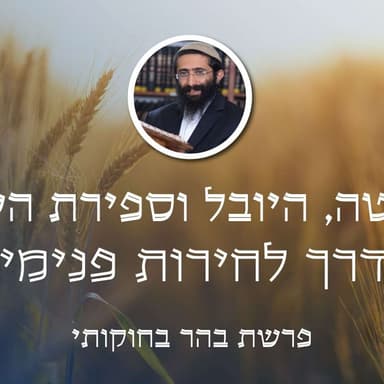 פרשת בהר בחוקותי • השמיטה, היובל וספירת העומר - הדרך לחירות פנימית