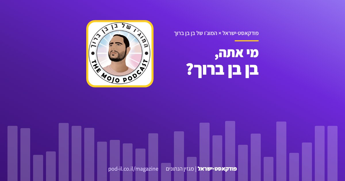 באנר משותף לפודקאסט·ישראל ולתוכנית המוג׳ו של בן בן ברוך: עטיפת התוכנית במסגרת צהובה והכותרת מי אתה, בן בן ברוך