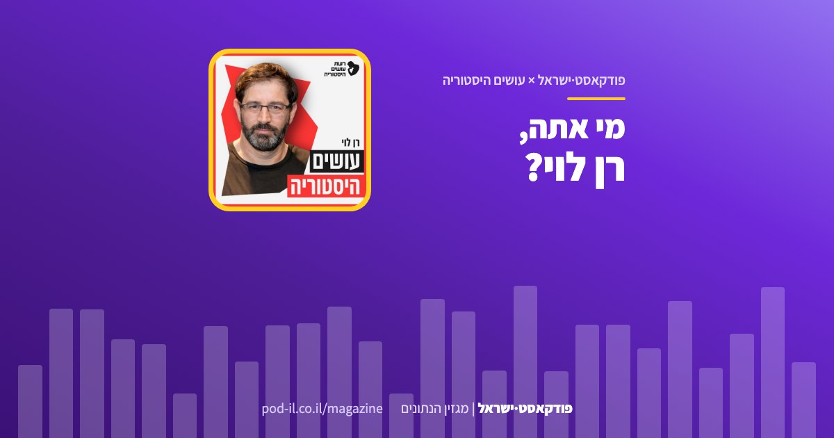 באנר משותף לפודקאסט·ישראל ולתוכנית עושים היסטוריה: עטיפת התוכנית במסגרת צהובה והכותרת מי אתה, רן לוי