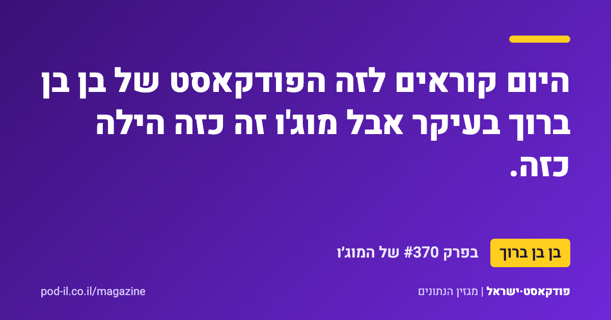 כרטיס ציטוט סגול ובו המשפט של בן בן ברוך: היום קוראים לזה הפודקאסט של בן בן ברוך בעיקר אבל מוג'ו זה כזה הילה כזה